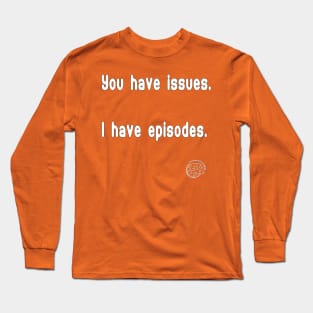 You have issues; I have episodes Long Sleeve T-Shirt